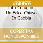 Toto Cutugno - Un Falco Chiuso In Gabbia cd musicale di Toto Cutugno