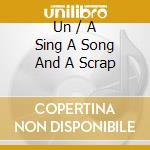 Un / A Sing A Song And A Scrap cd