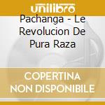 Pachanga - Le Revolucion De Pura Raza cd musicale di Pachanga