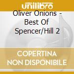 Oliver Onions - Best Of Spencer/Hill 2 cd musicale di Oliver Onions