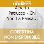Alberto Patrucco - Chi Non La Pensa Come Noi cd