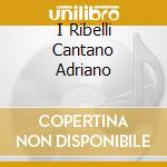 I Ribelli Cantano Adriano cd musicale di Ribelli I