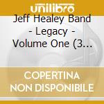Jeff Healey Band - Legacy - Volume One (3 Cd) cd musicale di Healey jeff band the