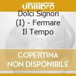 Dolci Signori (I) - Fermare Il Tempo cd