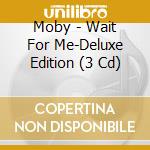 Moby - Wait For Me-Deluxe Edition (3 Cd) cd musicale di Moby