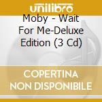 Moby - Wait For Me-Deluxe Edition (3 Cd) cd