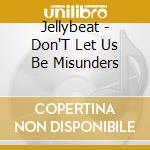 Jellybeat - Don'T Let Us Be Misunders cd