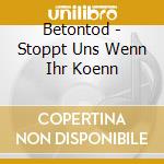 Betontod - Stoppt Uns Wenn Ihr Koenn cd