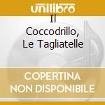 Il Coccodrillo, Le Tagliatelle cd