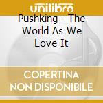 Pushking - The World As We Love It cd musicale di PUSHKING