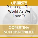 Pushking - The World As We Love It cd
