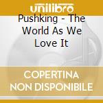 Pushking - The World As We Love It