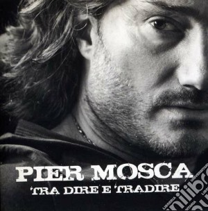 Piero Mosca - Tra Dire E Tradire cd musicale di Piero Mosca