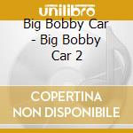 Big Bobby Car - Big Bobby Car 2 cd