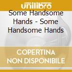 Some Handsome Hands - Some Handsome Hands cd