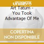 Art Tatum - You Took Advantage Of Me cd musicale di Art Tatum