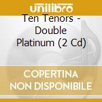 Ten Tenors - Double Platinum (2 Cd) cd musicale di Ten Tenors