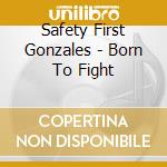 Safety First Gonzales - Born To Fight cd musicale di Safety First Gonzales