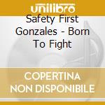 Safety First Gonzales - Born To Fight cd