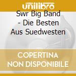Swr Big Band - Die Besten Aus Suedwesten cd musicale di Swr Big Band