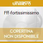 Fff-fortissimissimo cd