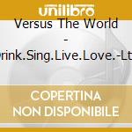 Versus The World - Drink.Sing.Live.Love.-Ltd cd