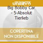 Big Bobby Car - 5-Absolut Tierlieb cd