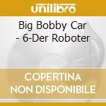 Big Bobby Car - 6-Der Roboter cd