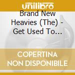 Brand New Heavies (The) - Get Used To It cd musicale di Brand New Heavies