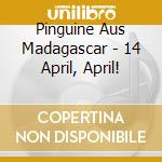 Pinguine Aus Madagascar - 14 April, April! cd