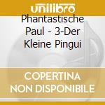 Phantastische Paul - 3-Der Kleine Pingui cd