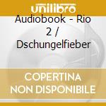 Audiobook - Rio 2 / Dschungelfieber cd musicale di Audiobook