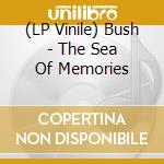 (LP Vinile) Bush - The Sea Of Memories lp vinile di Bush