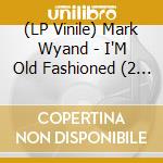 (LP Vinile) Mark Wyand - I'M Old Fashioned (2 Lp) lp vinile di Mark Wyand