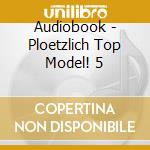Audiobook - Ploetzlich Top Model! 5 cd musicale di Audiobook