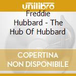 Freddie Hubbard - The Hub Of Hubbard cd musicale di Freddie Hubbard
