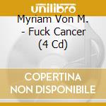 Myriam Von M. - Fuck Cancer (4 Cd) cd