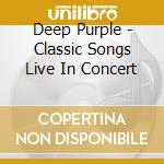 Deep Purple - Classic Songs Live In Concert cd musicale di Deep Purple