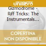 Gizmodrome - Riff Tricks: The Instrumentals Vol. 1 cd musicale di Gizmodrome