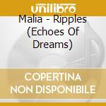 Malia - Ripples (Echoes Of Dreams) cd musicale di Malia