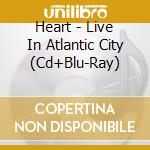 Heart - Live In Atlantic City (Cd+Blu-Ray) cd musicale di Heart