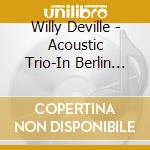 Willy Deville - Acoustic Trio-In Berlin (5 Lp) cd musicale di Willy Deville