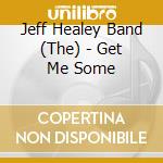 Jeff Healey Band (The) - Get Me Some cd musicale di Jeff Healey Band (The)