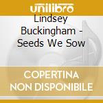 Lindsey Buckingham - Seeds We Sow cd musicale di Lindsey Buckingham