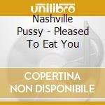 Nashville Pussy - Pleased To Eat You cd musicale di Nashville Pussy