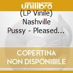 (LP Vinile) Nashville Pussy - Pleased To Eat You lp vinile di Nashville Pussy