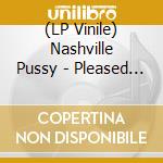 (LP Vinile) Nashville Pussy - Pleased To Eat You vinile