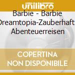 Barbie - Barbie Dreamtopia-Zauberhafte Abenteuerreisen cd musicale di Barbie