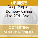 Deep Purple - Bombay Calling (Ltd.2Cd+Dvd Digipak) cd musicale
