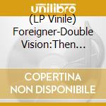 (LP Vinile) Foreigner-Double Vision:Then And Now (2 Lp) vinile